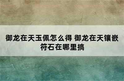 御龙在天玉佩怎么得 御龙在天镶嵌符石在哪里搞